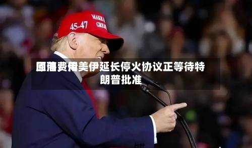 原油费用回落，传美伊延长停火协议正等待特朗普批准-第3张图片