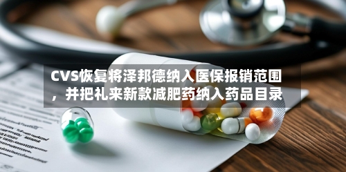 CVS恢复将泽邦德纳入医保报销范围，并把礼来新款减肥药纳入药品目录-第2张图片