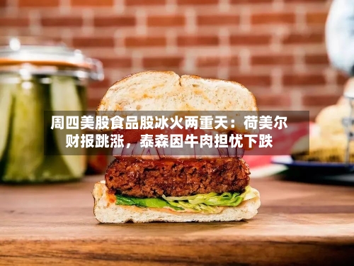 周四美股食品股冰火两重天：荷美尔财报跳涨	，泰森因牛肉担忧下跌-第1张图片