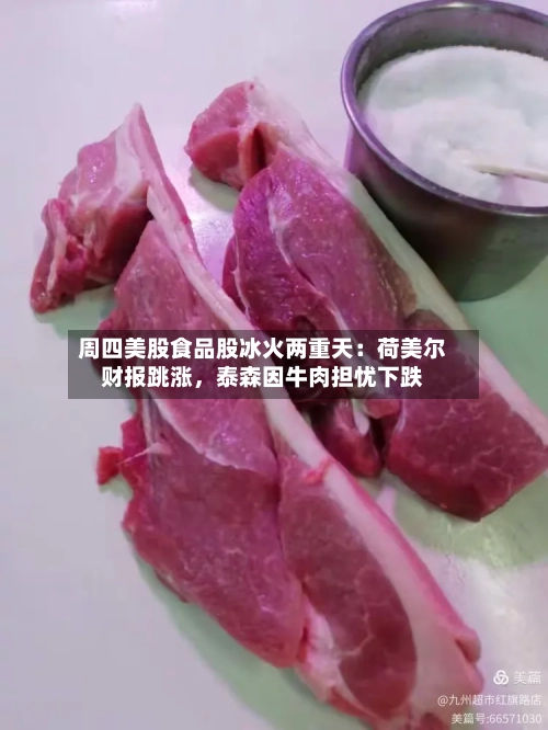 周四美股食品股冰火两重天：荷美尔财报跳涨，泰森因牛肉担忧下跌-第2张图片